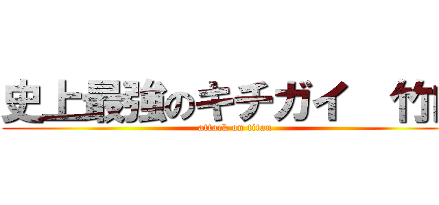 史上最強のキチガイ  竹内 (attack on titan)