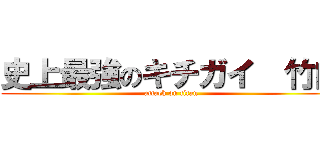 史上最強のキチガイ  竹内 (attack on titan)