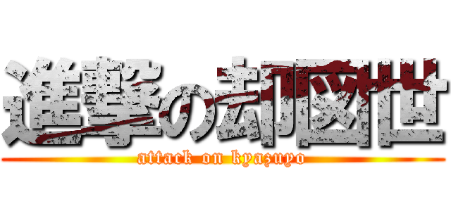 進撃の却図世 (attack on kyazuyo)