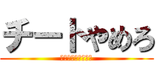 チートやめろ (お前には才能がない)