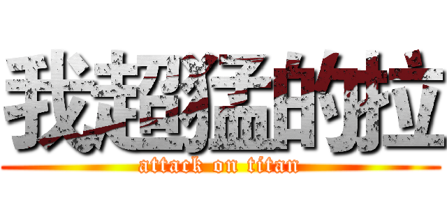 我超猛的拉 (attack on titan)