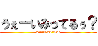 うぇーいみってるぅ？ (attack on titan)