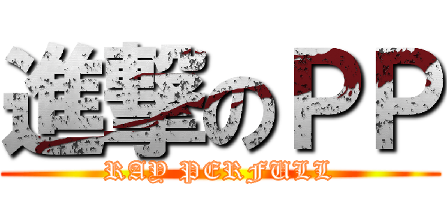 進撃のＰＰ (RAY PERFULL)