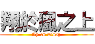 翔於風之上 (fly on windy)