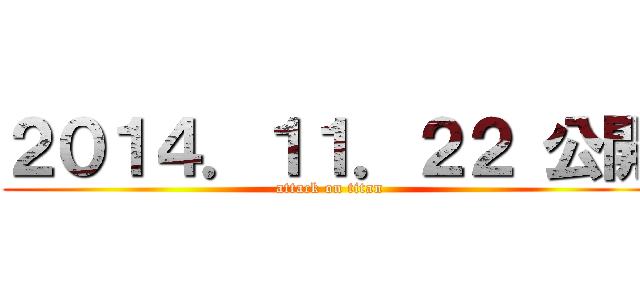 ２０１４．１１．２２ 公開 (attack on titan)