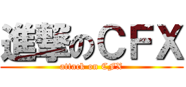 進撃のＣＦＸ (attack on CFX)