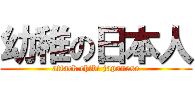 幼稚の日本人 (attack chibi japanese)