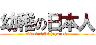 幼稚の日本人 (attack chibi japanese)
