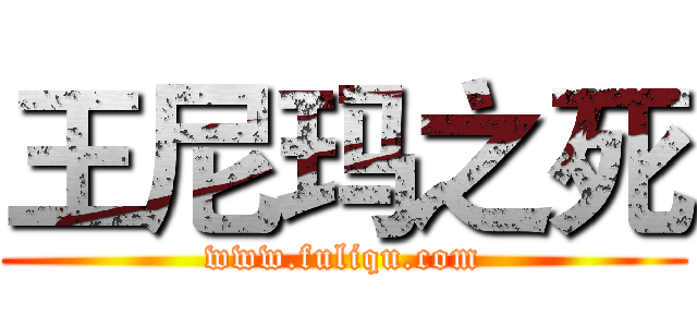 王尼玛之死 (www.fuliqu.com)