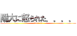 陽大に怒られた．．．． (okorareta)