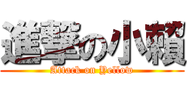 進撃の小賴 (Attack on Yellow)