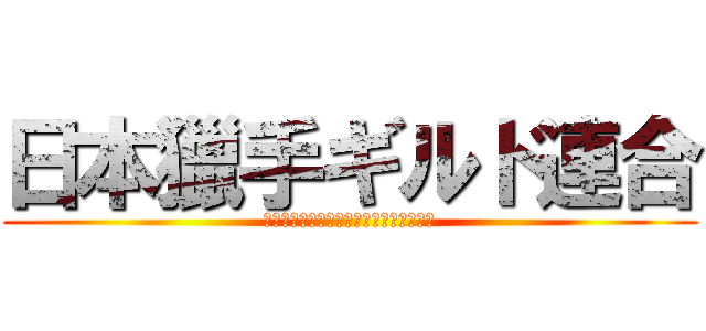 日本獵手ギルド連合 (Ｊａｐａｎ　Ｇｕｉｌｄ　Ａｒｉａｎｃｅ)