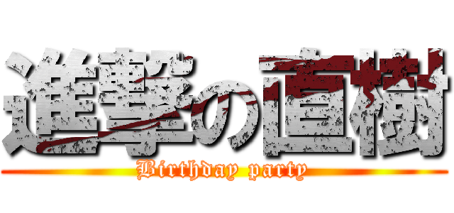 進撃の直樹 (Birthday party)