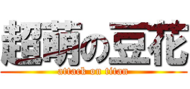 超萌の豆花 (attack on titan)