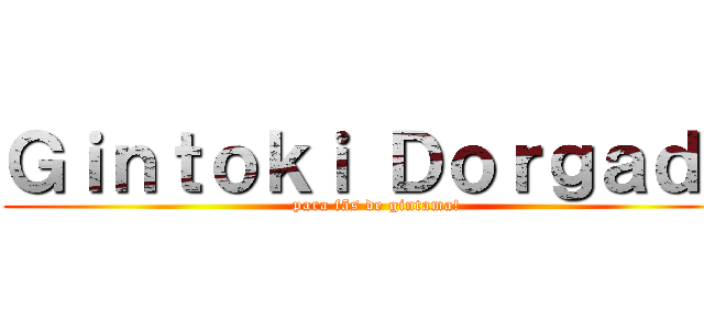 Ｇｉｎｔｏｋｉ Ｄｏｒｇａｄｏ (para fãs de gintama!)