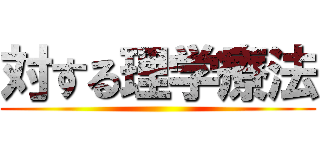 対する理学療法 ()