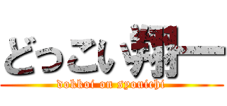 どっこい翔一 (dokkoi on syouichi)