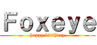 Ｆｏｘｅｙｅ (happy birthday)