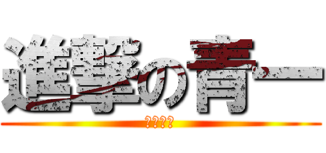 進撃の青一 (出番くれ)