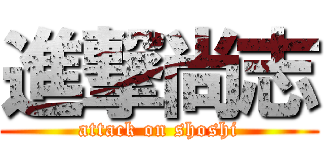 進撃尚志 (attack on shoshi)