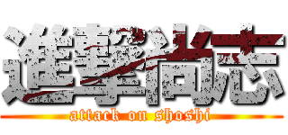進撃尚志 (attack on shoshi)