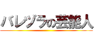 バレヅラの芸能人 ()