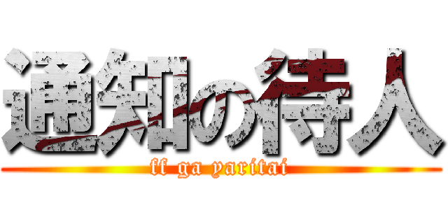 通知の待人 (ff ga yaritai)