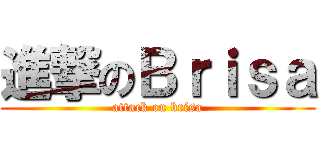 進撃のＢｒｉｓａ (attack on brisa)