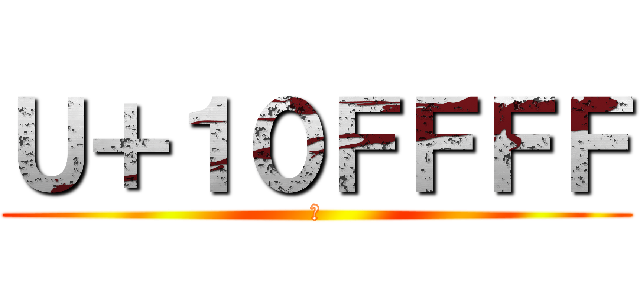 Ｕ＋１０ＦＦＦＦ (􏿿)