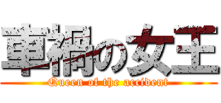 車禍の女王 (Queen of the accident)