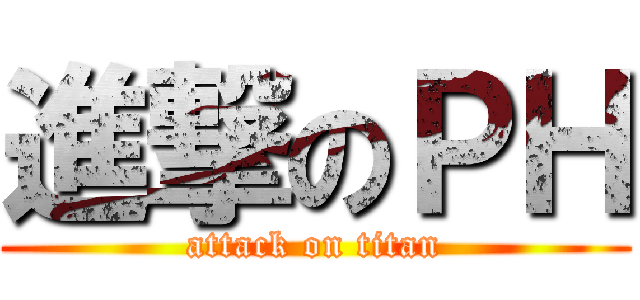 進撃のＰＨ (attack on titan)