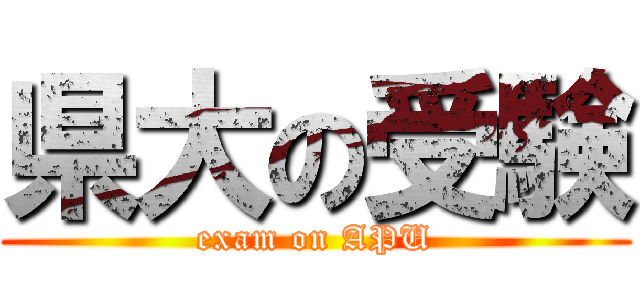 県大の受験 (exam on APU)