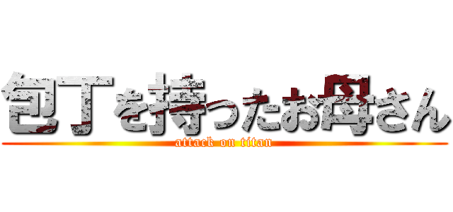 包丁を持ったお母さん (attack on titan)