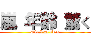 嵐 年齢 驚く (attack on titan)