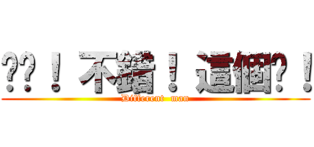 唉唷！ 不錯！ 這個屌！ (Different  man)