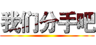 我们分手吧 ()