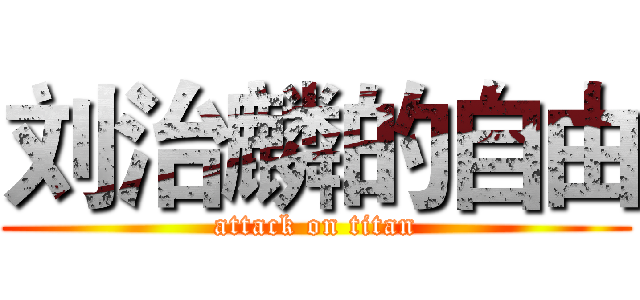 刘治麟的自由 (attack on titan)