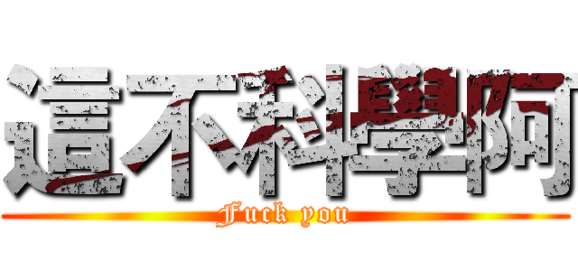 這不科學阿 (Fuck you)