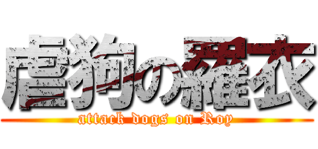 虐狗の羅衣 (attack dogs on Roy)