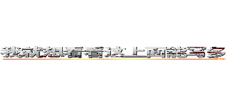 我就想看看这上面能写多少字啊２３３３３３３３３３３３ (233333333333333)