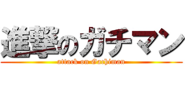 進撃のガチマン (attack on Gachiman)