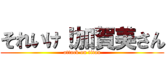 それいけ！加賀美さん (attack on titan)