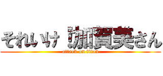 それいけ！加賀美さん (attack on titan)