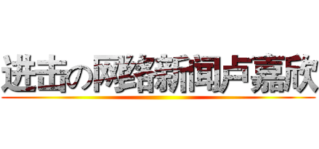 进击の网络新闻卢嘉欣 ()