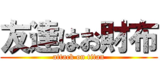 友達はお財布 (attack on titan)