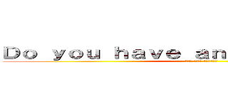 Ｄｏ ｙｏｕ ｈａｖｅ ａｎｙ ｑｕｅｓｔｉｏｎ？ (なにか 質問は ありますか？)
