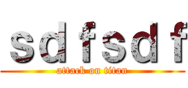 ｓｄｆｓｄｆ (attack on titan)