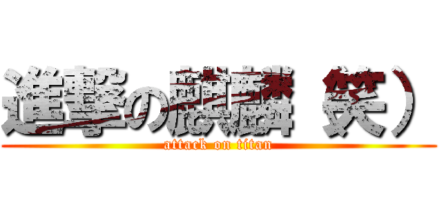 進撃の麒麟（笑） (attack on titan)