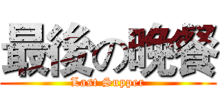 最後の晚餐 (Last Supper)