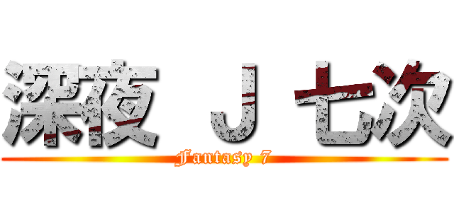 深夜 Ｊ 七次 (Fantasy 7)